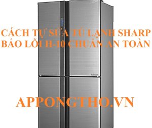 Tủ lạnh Sharp lỗi H-10 Làm sao để khắc phục?